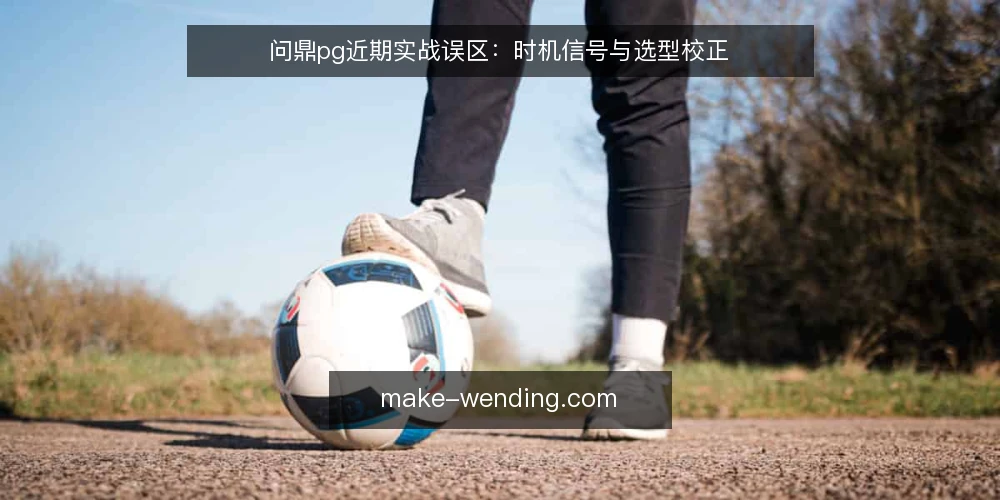 问鼎pg近期实战误区:时机信号与选型校正 — 近期问鼎pg实战中的常见误区 配图