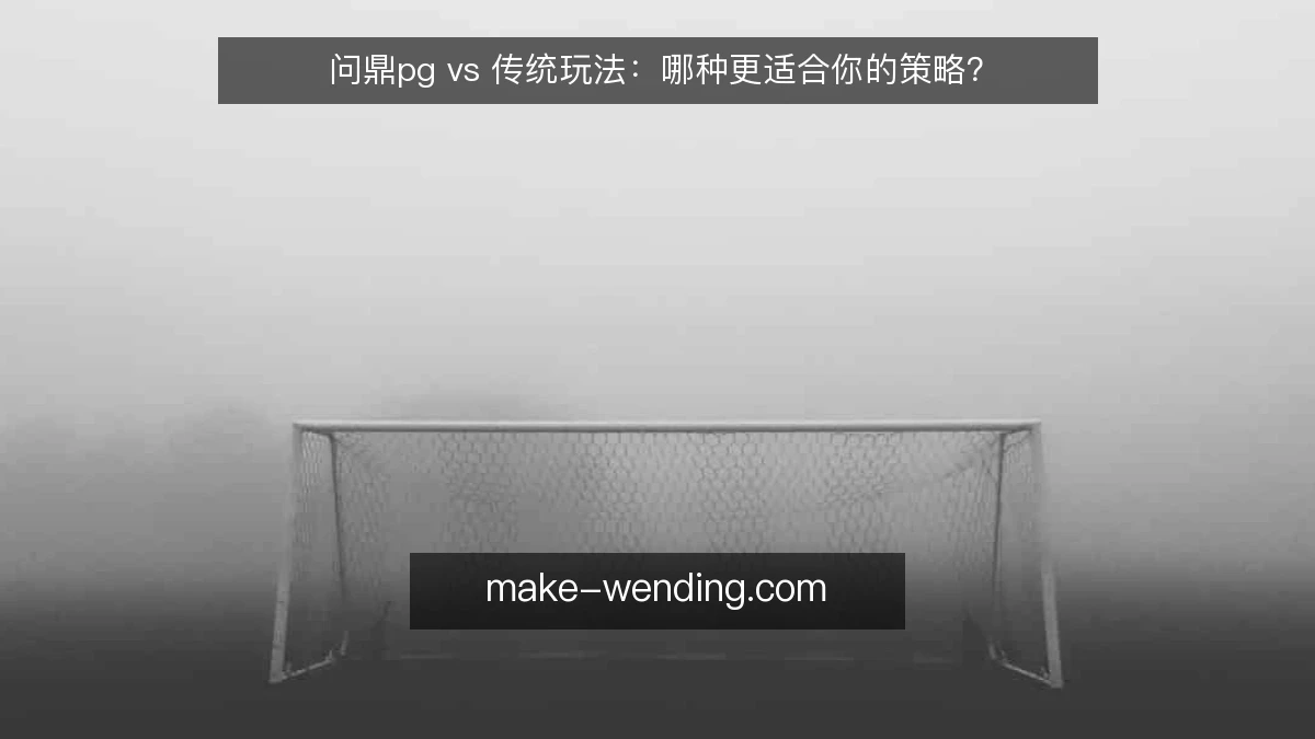 问鼎pg vs 传统玩法:哪种更适合你的策略?
