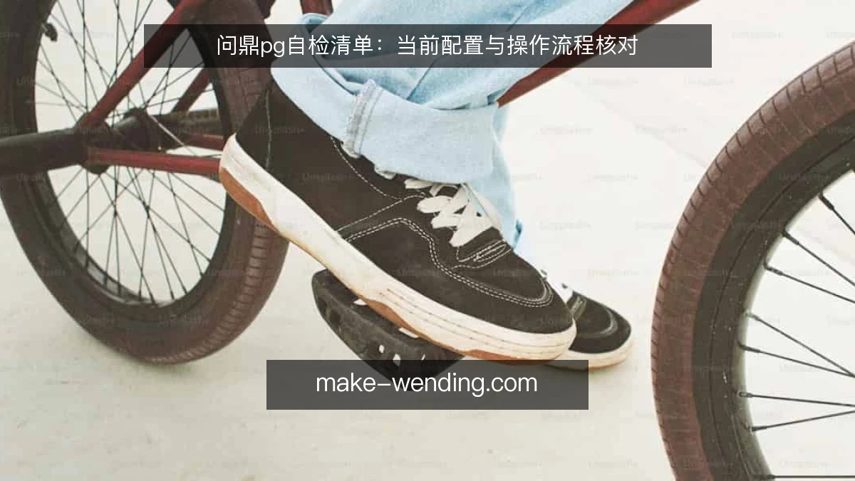 问鼎pg自检清单:当前配置与操作流程核对