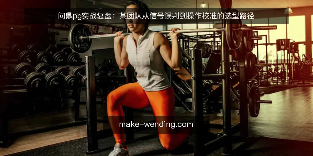 问鼎pg实战复盘:某团队从信号误判到操作校准的选型路径 — 场景设定:一个团队在问鼎pg中的常见开局 配图