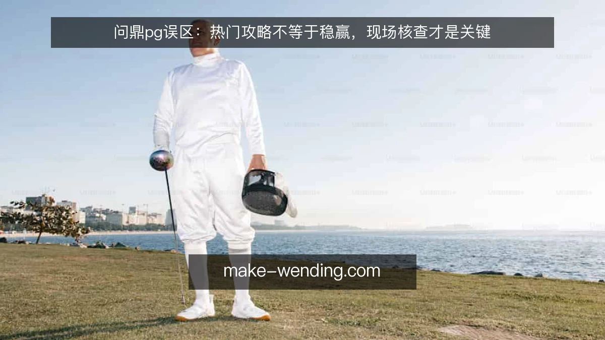 问鼎pg误区:热门攻略不等于稳赢,现场核查才是关键