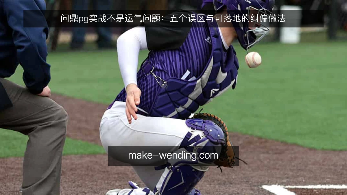 问鼎pg实战不是运气问题：五个误区与可落地的纠偏做法