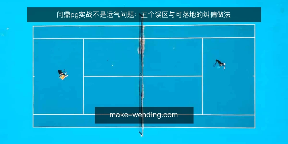 问鼎pg实战不是运气问题：五个误区与可落地的纠偏做法 — 先立一个判断：实战差距多半来自方法而非运气 配图
