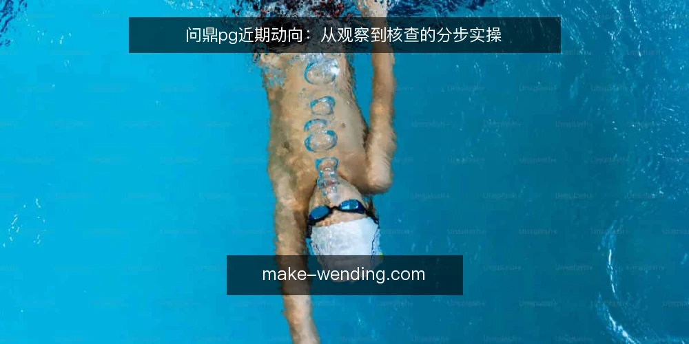 问鼎pg近期动向:从观察到核查的分步实操 — 准备:明确观察目标与记录工具 配图